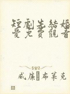 短剧先结婚后恋爱免费观看