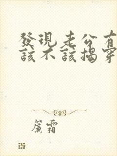 发现老公有外遇该不该揭穿