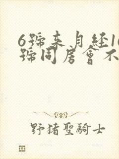 6号来月经16号同房会不会怀孕