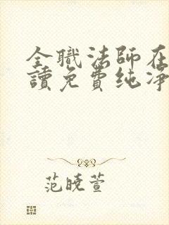 全职法师在线阅读免费纯净版小说