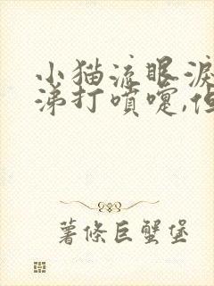 小猫流眼泪流鼻涕打喷嚏,但是食欲很好