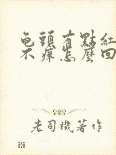 龟头有点红不疼不痒怎么回事啊