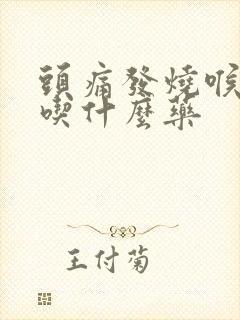 头痛发烧喉咙痛吃什么药