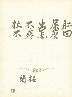 拉不出屎肚子也不疼怎么回事