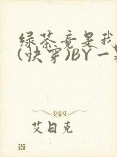 绿茶竟是我自己(快穿)BY一颗栗子