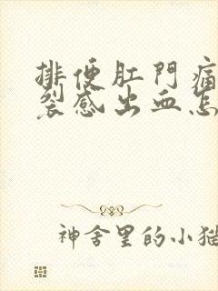 排便肛门痛有撕裂感出血怎么办