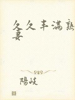 久久丰满熟妇人妻