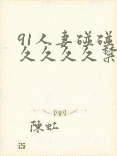 91人妻碰碰碰久久久久禁片