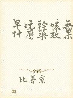 早晚干咳无痰吃什么药效果最好