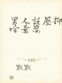 男人说压抑暗示啥意思