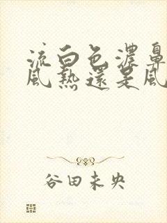 流白色浓鼻涕是风热还是风寒