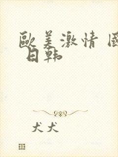 欧美激情 国产 日韩