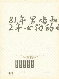 81年男鸡和82年女狗的婚姻相配吗