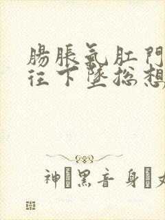 肠胀气肛门感觉往下坠总想要拉屎封面