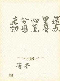 老公心里还爱着初恋怎么办