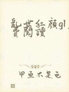 乱世红颜gl免费阅读
