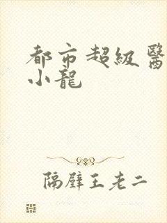 都市超级医神黄小龙