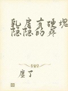 乳房有硬块而且隐隐的疼