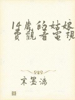 14岁的姑娘免费观看电视剧