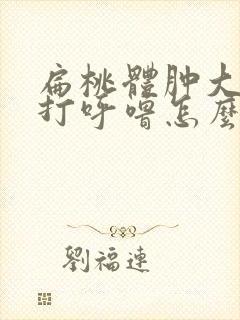 扁桃体肿大睡觉打呼噜怎么办