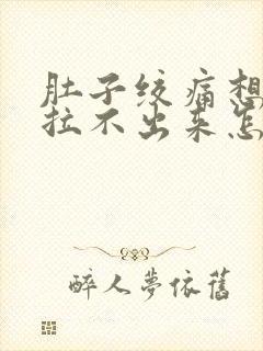 肚子绞痛想拉屎拉不出来怎么回事