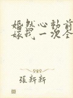 婚然心动前妻再嫁我一次全文免费