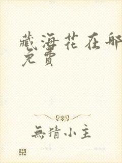 藏海花在哪里看免费