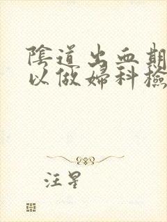 阴道出血期间可以做妇科检查吗?