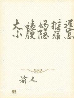 大姨妈推迟四天小腹隐痛怎么回事