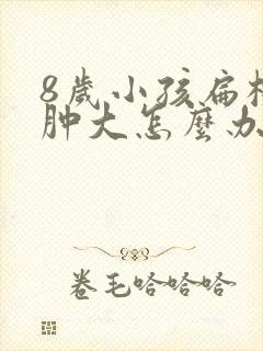 8岁小孩扁桃体肿大怎么办