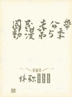 国民老公带回家动漫第5季