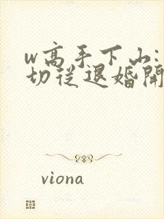 w高手下山:一切从退婚开始》