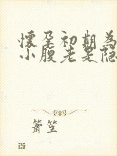 怀孕初期为什么小腹老是隐隐作痛