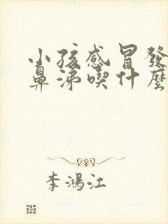 小孩感冒发烧流鼻涕吃什么药好