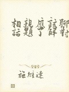 相亲应该聊什么话题了解对方