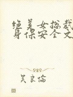 绝美女总裁的贴身保安全文免费阅读