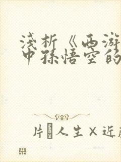 浅析《西游记》中孙悟空的人物形象