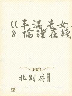 ((丰满老女人》伦理在线播放