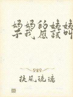 妈妈的姨姨的儿子我应该叫什么