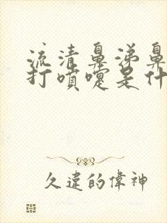 流清鼻涕鼻子痒打喷嚏是什么原因