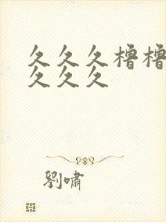 久久久橹橹橹久久久久