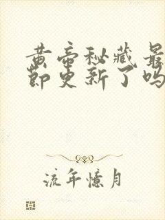 黄帝秘藏最新章节更新了吗