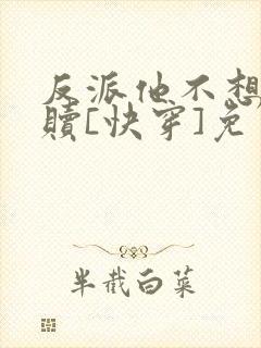 反派他不想被救赎[快穿]免费阅读