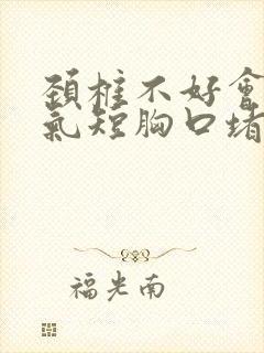 颈椎不好会胸闷气短胸口堵得慌