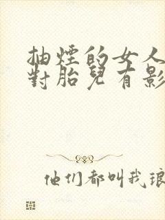 抽烟的女人怀孕对胎儿有影响吗