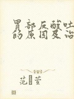 胃部反酸吐酸水的原因及治疗