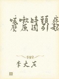 咳嗽时头疼是什么原因引起的