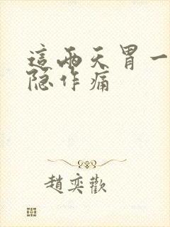 这两天胃一直隐隐作痛