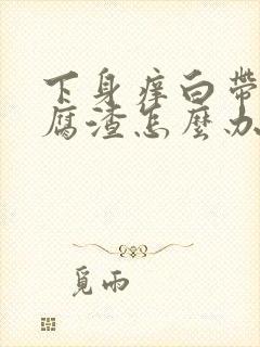 下身痒白带呈豆腐渣怎么办