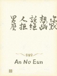 男人说想你了怎么拒绝幽默回复他